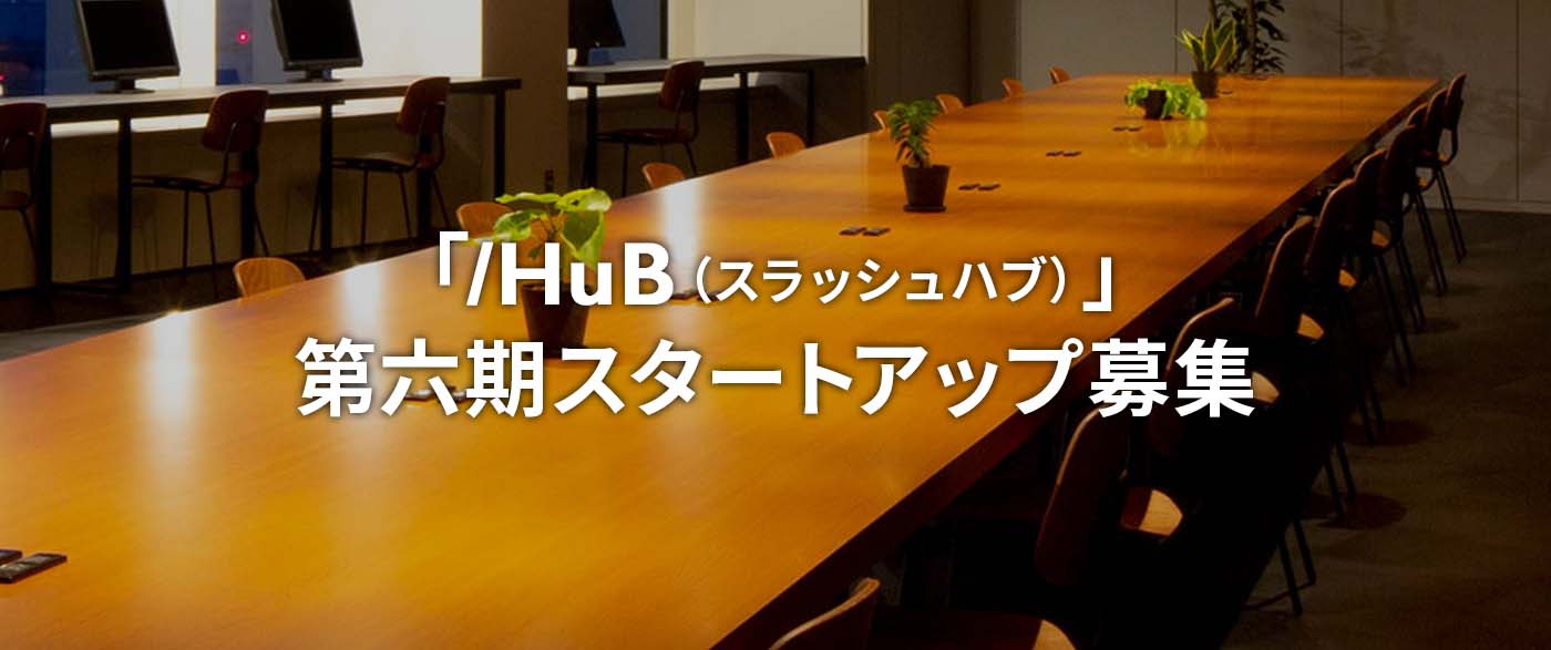 「/Hub(スラッシュハブ)」第六期スタートアップ募集