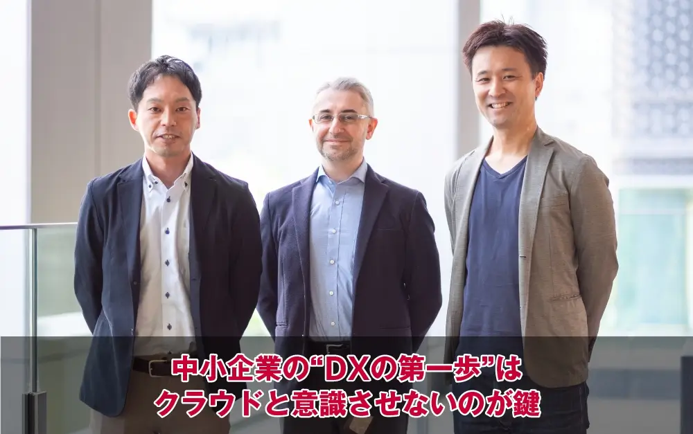 中小企業の“DXの第一歩”はクラウドと意識させないのが鍵