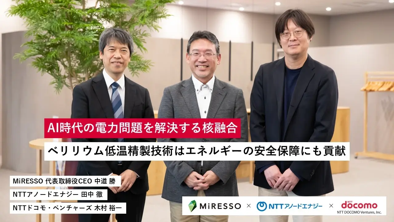 AI時代の電力問題を解決する核融合。ベリリウム低温精製技術はエネルギー安全保障にも貢献|MiRESSO×NTTアノードエナジー×NTTドコモ・ベンチャーズ